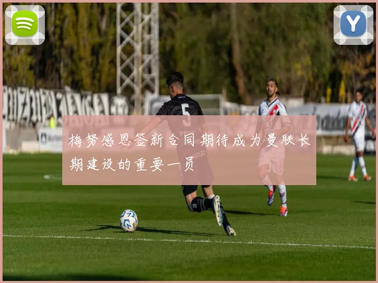 梅努感恩签新合同期待成为曼联长期建设的重要一员