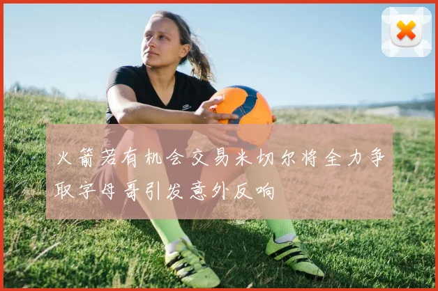火箭若有机会交易米切尔将全力争取字母哥引发意外反响