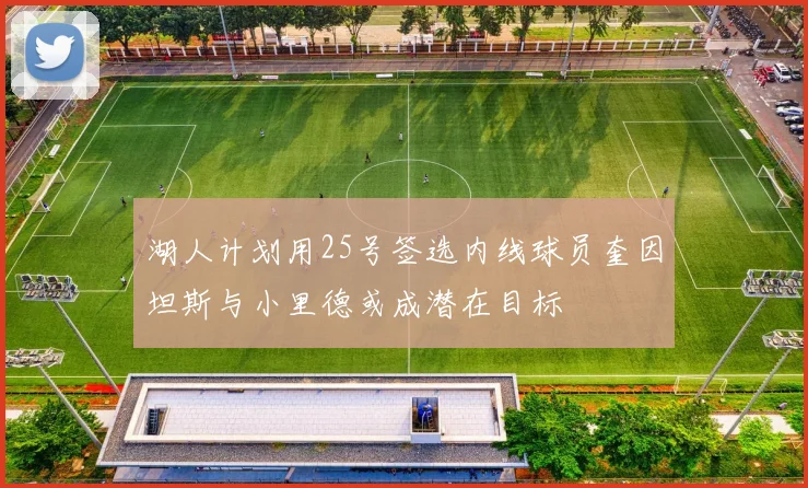 湖人计划用25号签选内线球员奎因坦斯与小里德或成潜在目标